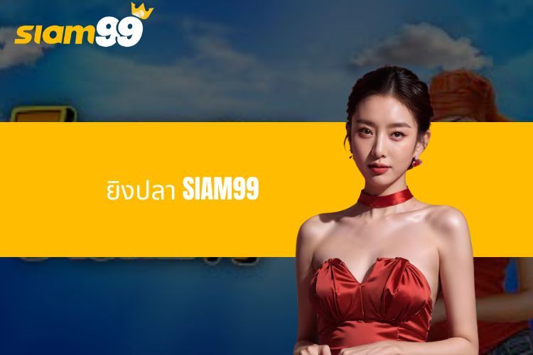 ยิงปลา SIAM99 - จุดหมายปลายทางสำหรับการล่าปลาอย่างเต็มที่ในปัจจุบัน